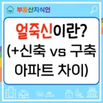 얼죽신 뜻 (신축 구축 아파트의 차이는?) 썸네일